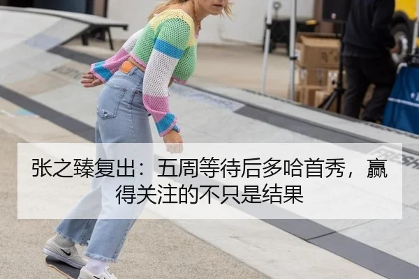 张之臻复出：五周等待后多哈首秀，赢得关注的不只是结果